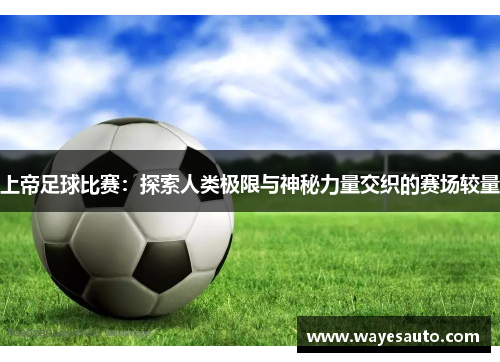 上帝足球比赛：探索人类极限与神秘力量交织的赛场较量
