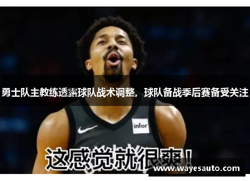 勇士队主教练透露球队战术调整，球队备战季后赛备受关注