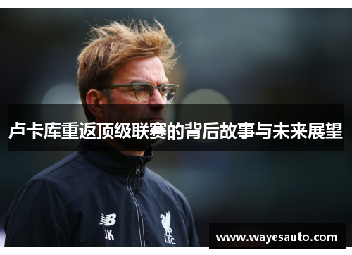 卢卡库重返顶级联赛的背后故事与未来展望