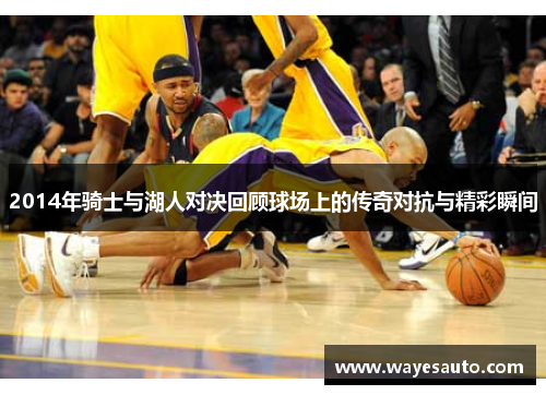 2014年骑士与湖人对决回顾球场上的传奇对抗与精彩瞬间