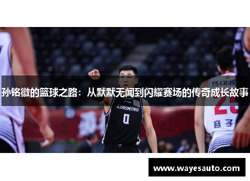 孙铭徽的篮球之路：从默默无闻到闪耀赛场的传奇成长故事
