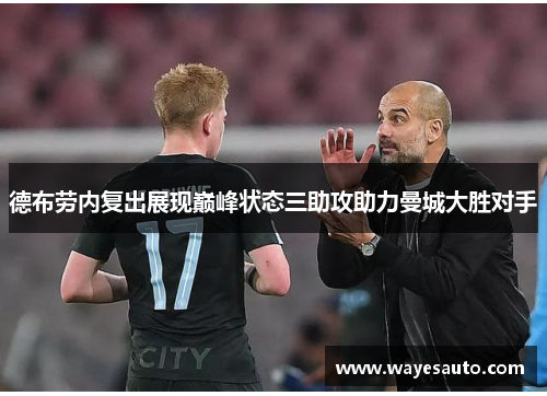 德布劳内复出展现巅峰状态三助攻助力曼城大胜对手
