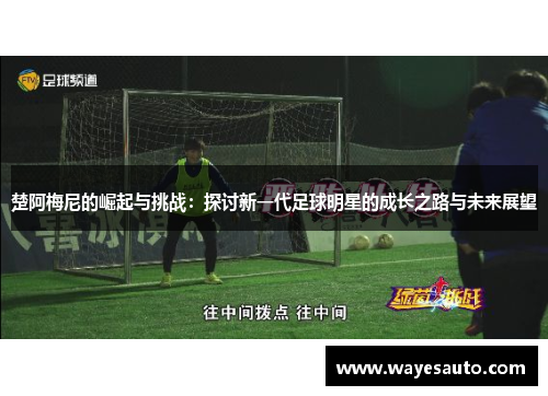 楚阿梅尼的崛起与挑战：探讨新一代足球明星的成长之路与未来展望