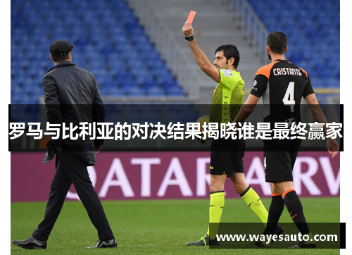 罗马与比利亚的对决结果揭晓谁是最终赢家