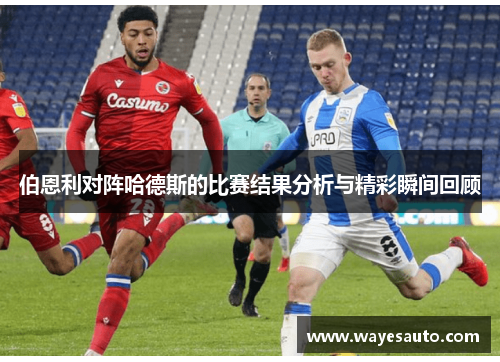 伯恩利对阵哈德斯的比赛结果分析与精彩瞬间回顾