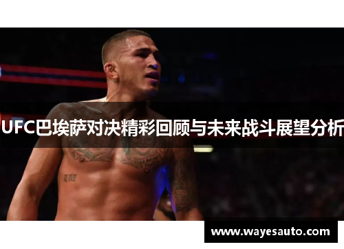 UFC巴埃萨对决精彩回顾与未来战斗展望分析