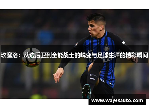 坎塞洛：从边后卫到全能战士的蜕变与足球生涯的精彩瞬间