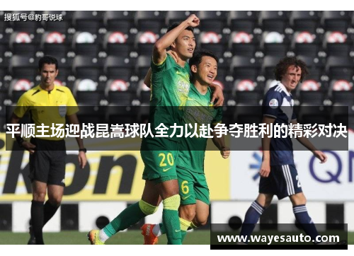 平顺主场迎战昆嵩球队全力以赴争夺胜利的精彩对决